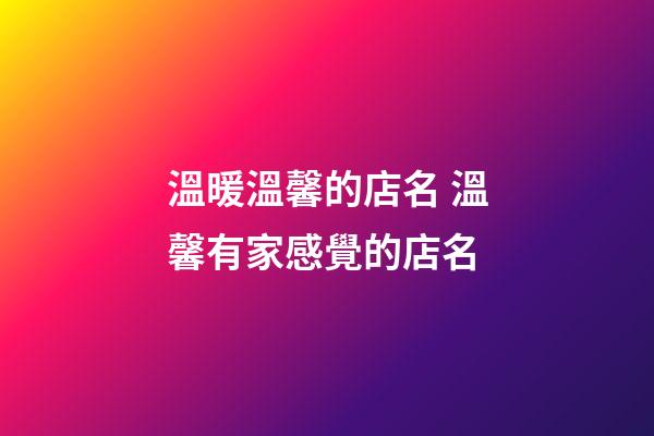 溫暖溫馨的店名 溫馨有家感覺的店名-第1張-店鋪起名-玄機(jī)派